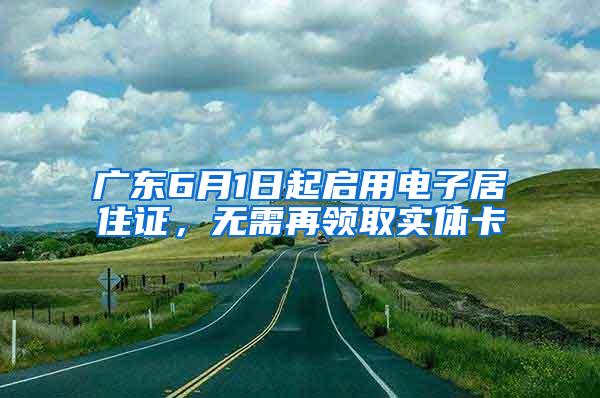 广东6月1日起启用电子居住证，无需再领取实体卡