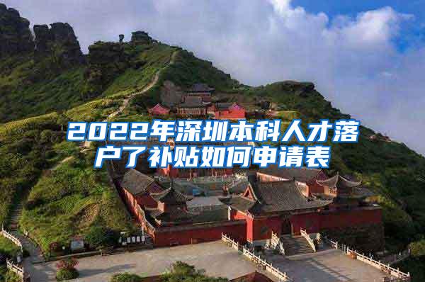2022年深圳本科人才落户了补贴如何申请表