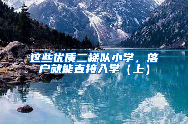 这些优质二梯队小学，落户就能直接入学（上）