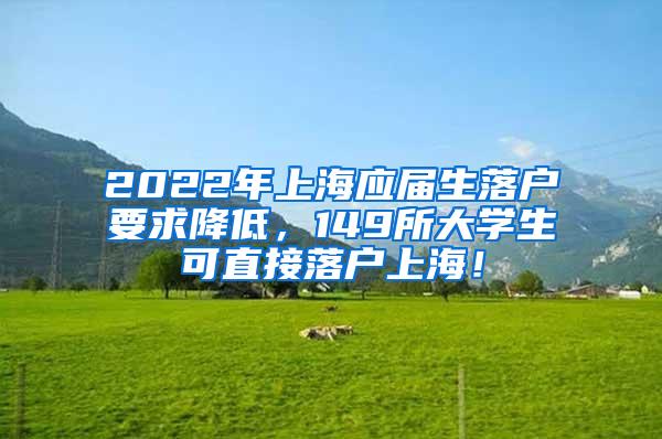 2022年上海应届生落户要求降低，149所大学生可直接落户上海！