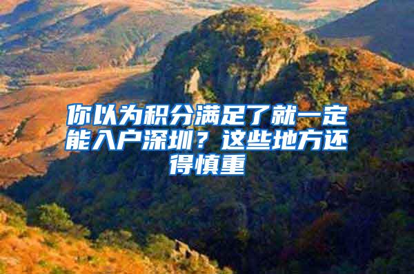 你以为积分满足了就一定能入户深圳？这些地方还得慎重