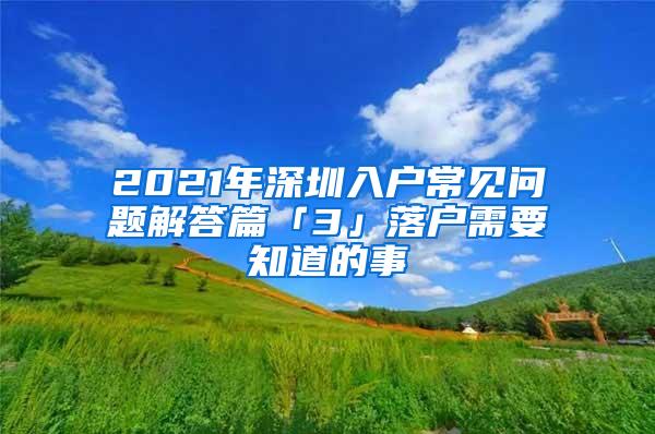 2021年深圳入户常见问题解答篇「3」落户需要知道的事