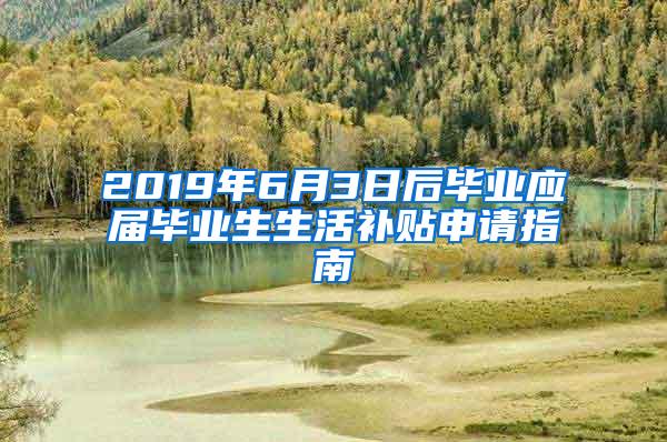 2019年6月3日后毕业应届毕业生生活补贴申请指南