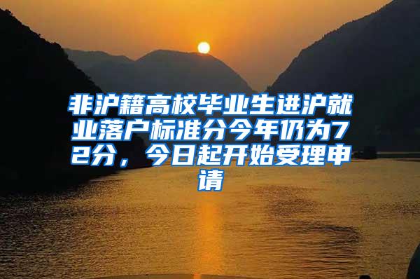 非沪籍高校毕业生进沪就业落户标准分今年仍为72分，今日起开始受理申请