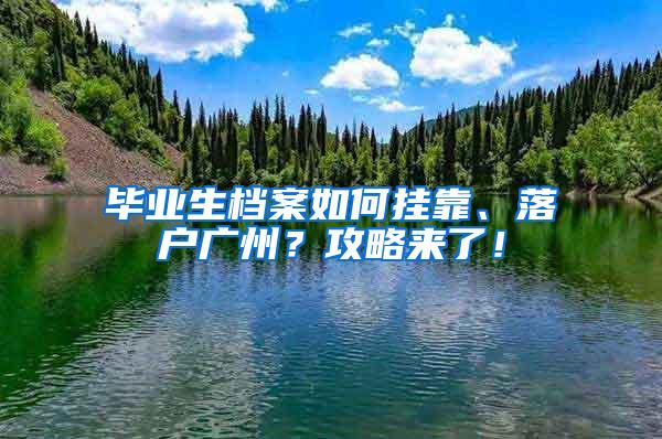 毕业生档案如何挂靠、落户广州？攻略来了！