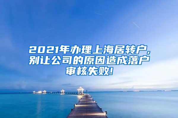2021年办理上海居转户,别让公司的原因造成落户审核失败!