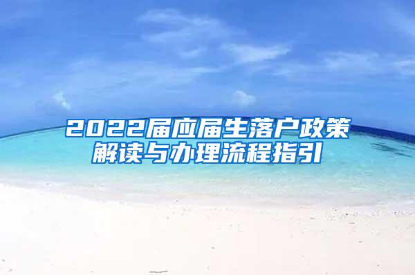 2022届应届生落户政策解读与办理流程指引