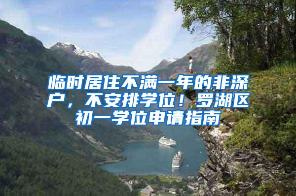 临时居住不满一年的非深户，不安排学位！罗湖区初一学位申请指南