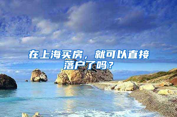 在上海买房，就可以直接落户了吗？