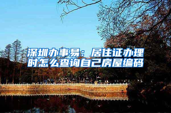 深圳办事易：居住证办理时怎么查询自己房屋编码
