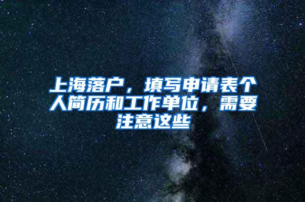 上海落户，填写申请表个人简历和工作单位，需要注意这些