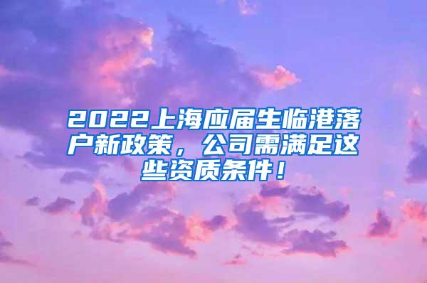 2022上海应届生临港落户新政策，公司需满足这些资质条件！