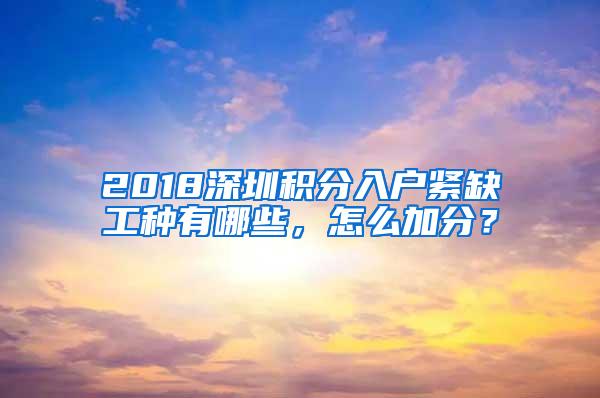 2018深圳积分入户紧缺工种有哪些，怎么加分？