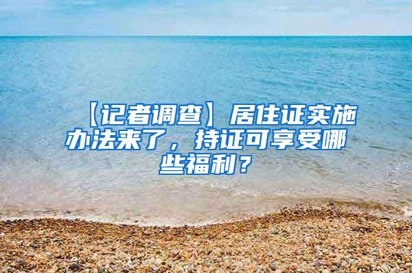 【记者调查】居住证实施办法来了，持证可享受哪些福利？