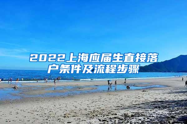 2022上海应届生直接落户条件及流程步骤