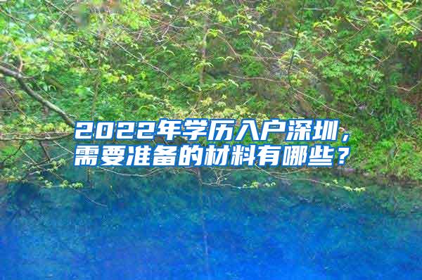 2022年学历入户深圳，需要准备的材料有哪些？