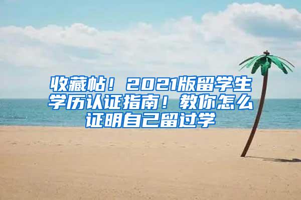 收藏帖！2021版留学生学历认证指南！教你怎么证明自己留过学