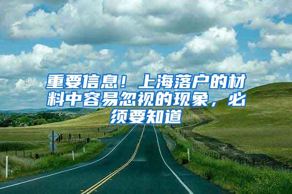 重要信息！上海落户的材料中容易忽视的现象，必须要知道