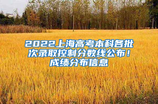 2022上海高考本科各批次录取控制分数线公布！成绩分布信息→