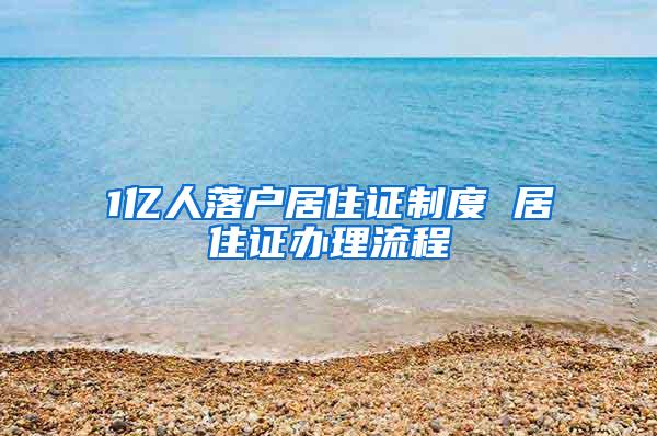 1亿人落户居住证制度 居住证办理流程