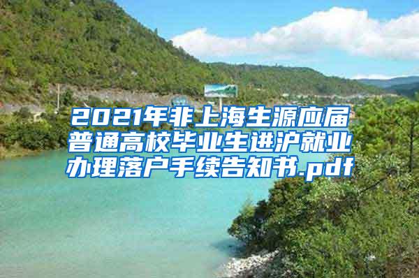 2021年非上海生源应届普通高校毕业生进沪就业办理落户手续告知书.pdf