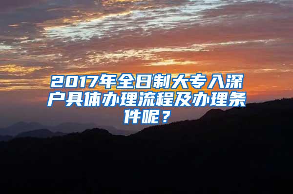 2017年全日制大专入深户具体办理流程及办理条件呢？