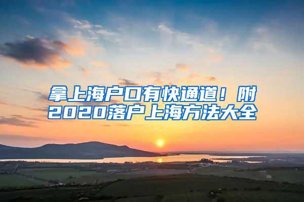 拿上海户口有快通道！附2020落户上海方法大全