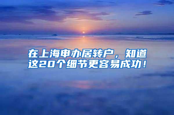 在上海申办居转户，知道这20个细节更容易成功！