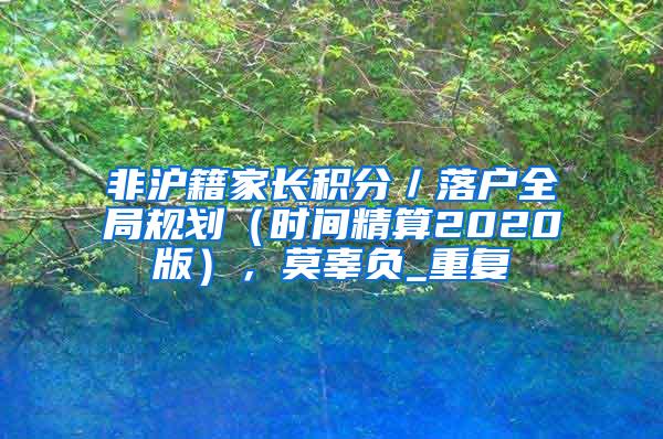 非沪籍家长积分／落户全局规划（时间精算2020版），莫辜负_重复