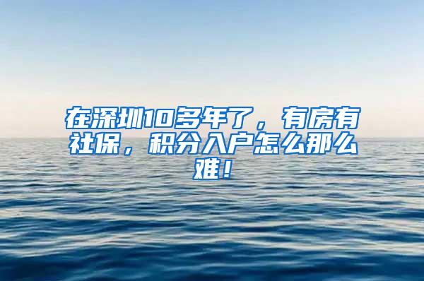 在深圳10多年了，有房有社保，积分入户怎么那么难！