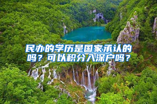 民办的学历是国家承认的吗？可以积分入深户吗？