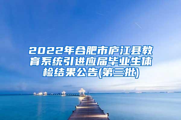 2022年合肥市庐江县教育系统引进应届毕业生体检结果公告(第三批)