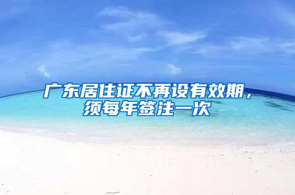 广东居住证不再设有效期，须每年签注一次