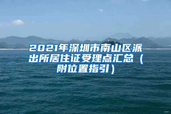 2021年深圳市南山区派出所居住证受理点汇总（附位置指引）