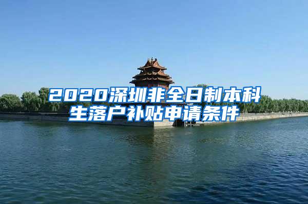 2020深圳非全日制本科生落户补贴申请条件