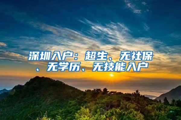深圳入户：超生、无社保、无学历、无技能入户