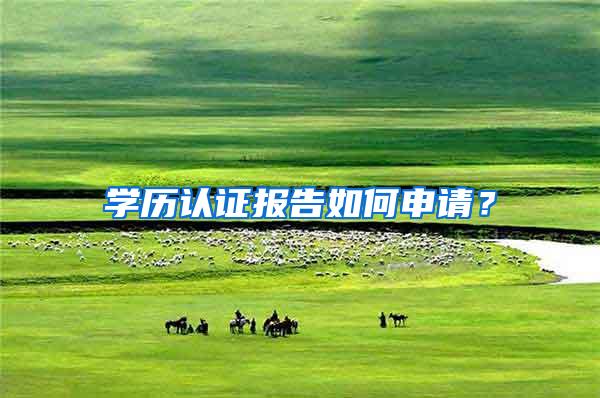 学历认证报告如何申请？