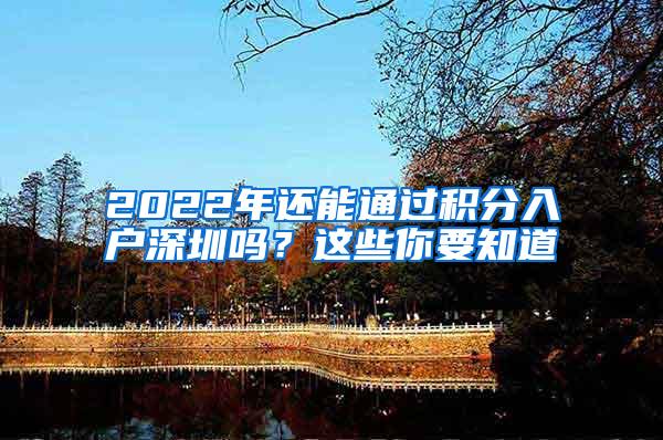 2022年还能通过积分入户深圳吗？这些你要知道