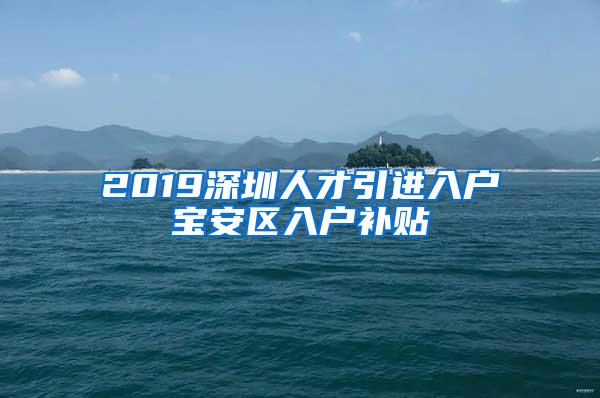 2019深圳人才引进入户宝安区入户补贴