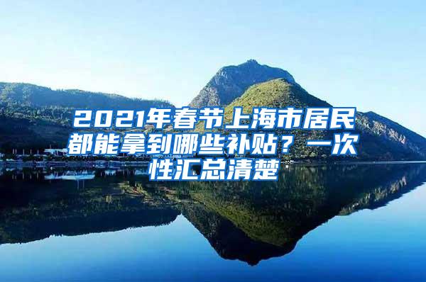2021年春节上海市居民都能拿到哪些补贴？一次性汇总清楚