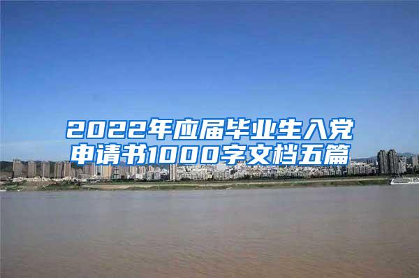 2022年应届毕业生入党申请书1000字文档五篇