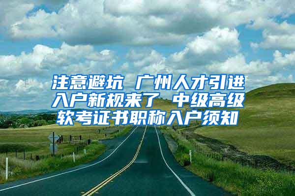 注意避坑 广州人才引进入户新规来了 中级高级软考证书职称入户须知