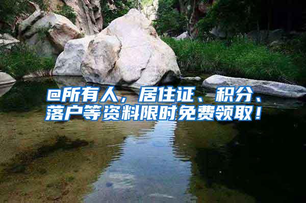 @所有人，居住证、积分、落户等资料限时免费领取！