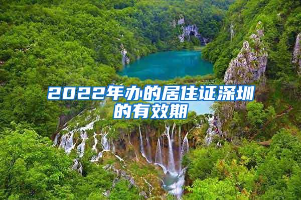2022年办的居住证深圳的有效期