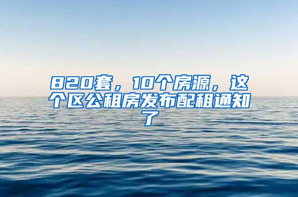 820套，10个房源，这个区公租房发布配租通知了