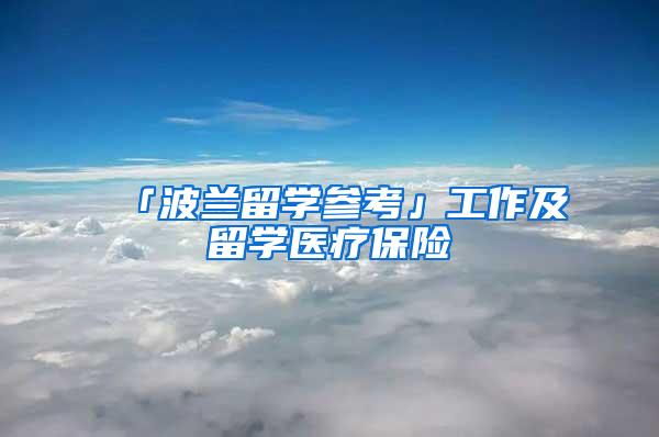 「波兰留学参考」工作及留学医疗保险