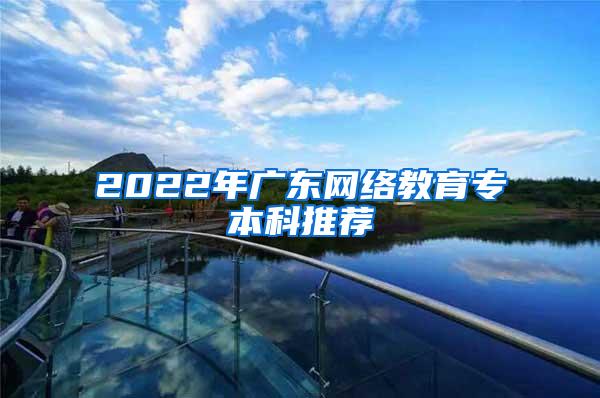 2022年广东网络教育专本科推荐