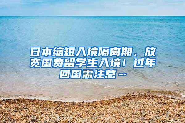 日本缩短入境隔离期，放宽国费留学生入境！过年回国需注意…