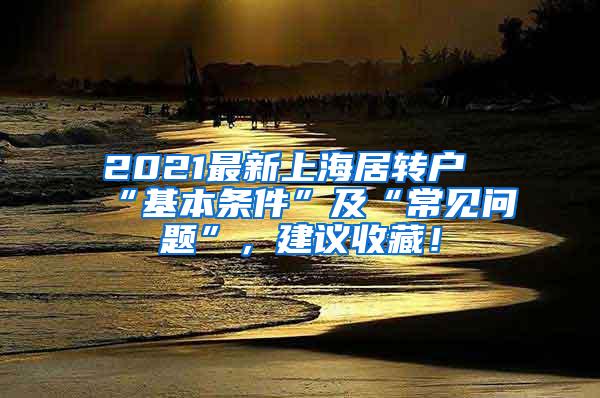 2021最新上海居转户“基本条件”及“常见问题”，建议收藏！