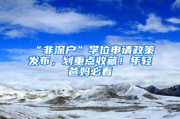 “非深户”学位申请政策发布，划重点收藏！年轻爸妈必看